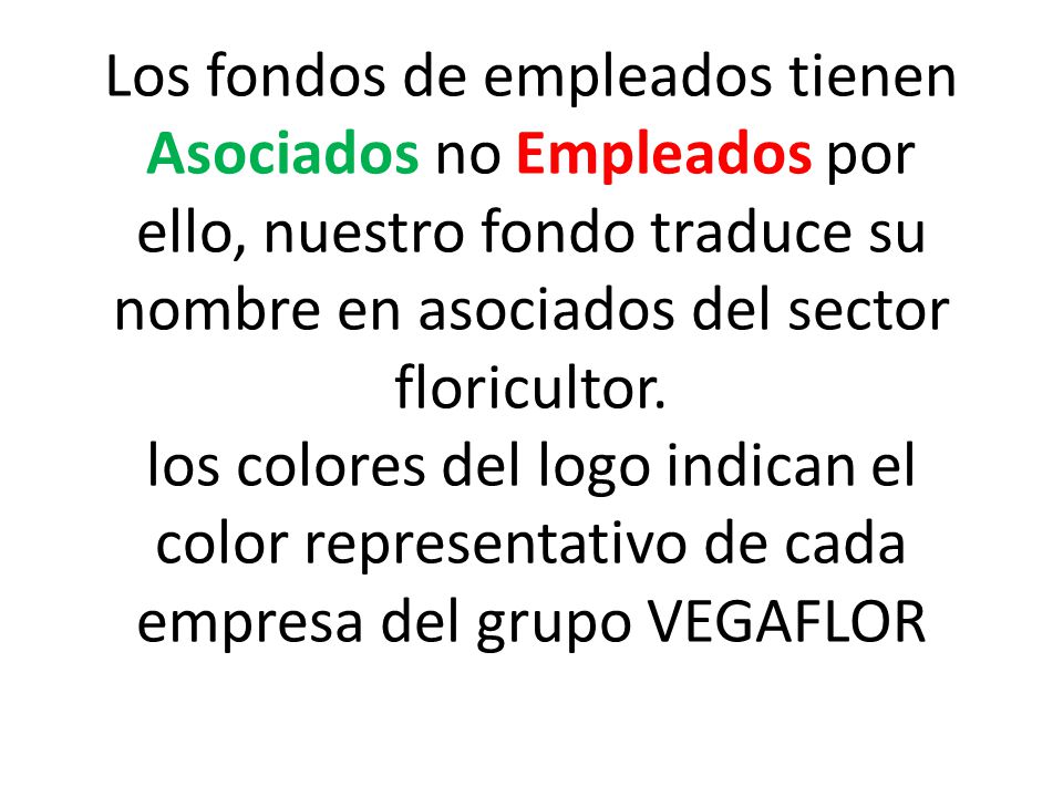 Los fondos de empleados tienen Asociados no Empleados por ello, nuestro fondo traduce su nombre en asociados del sector floricultor. los colores del logo indican el color representativo de cada empresa del grupo VEGAFLOR