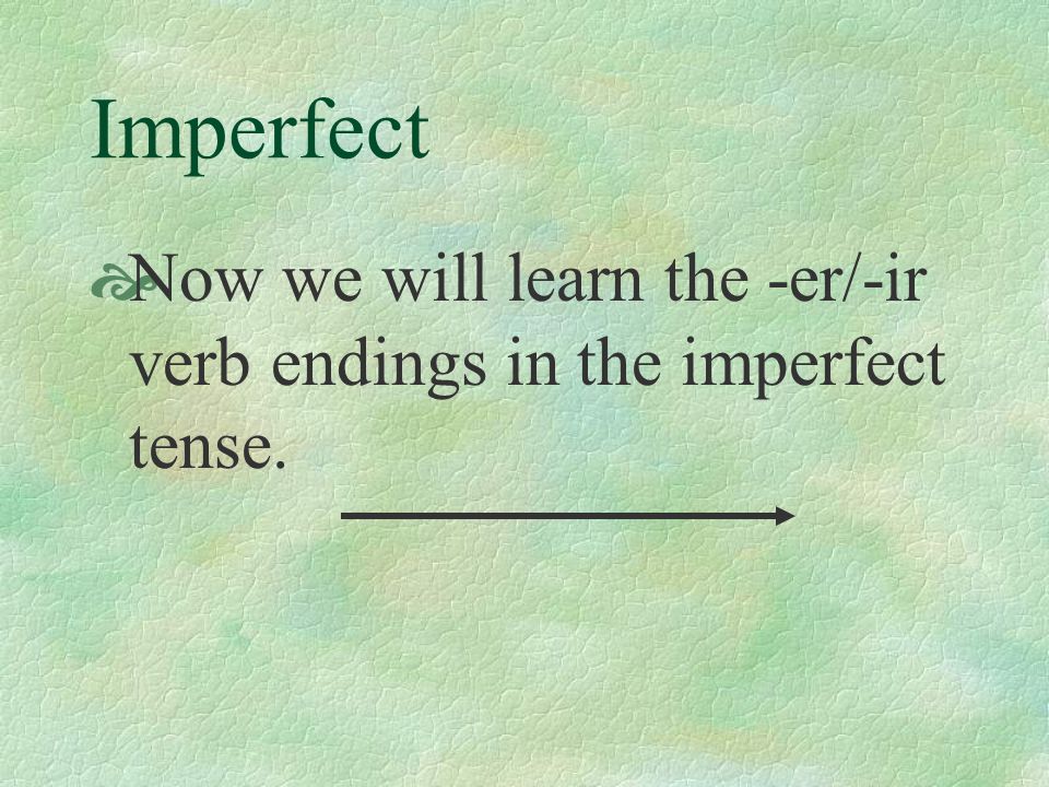 Imperfect Now we will learn the -er/-ir verb endings in the imperfect tense.