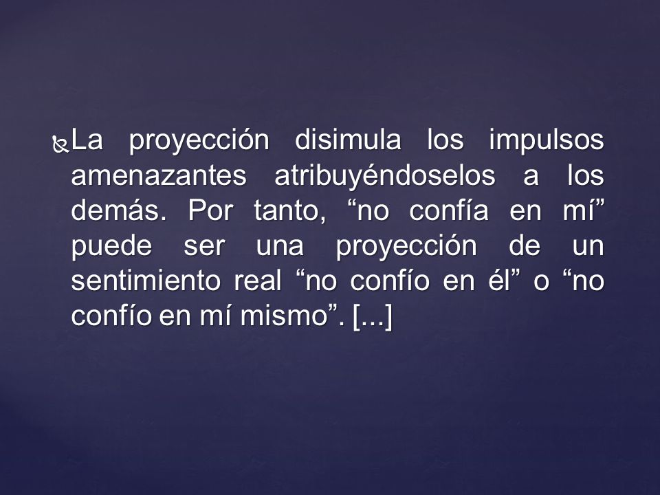 La proyección disimula los impulsos amenazantes atribuyéndoselos a los demás.