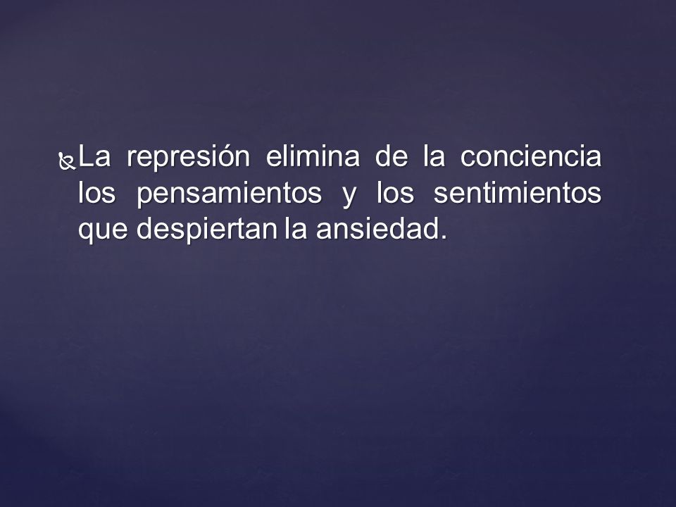 La represión elimina de la conciencia los pensamientos y los sentimientos que despiertan la ansiedad.