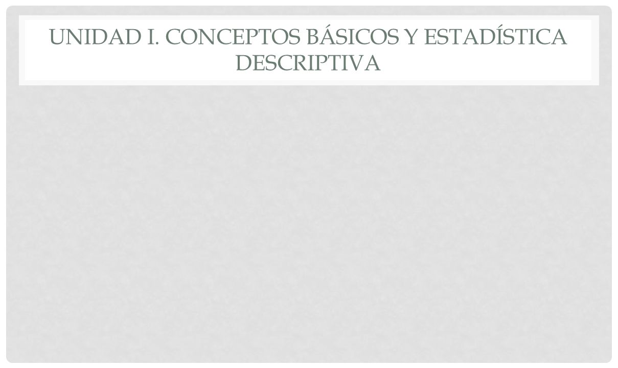 Unidad I. Conceptos Básicos y Estadística Descriptiva