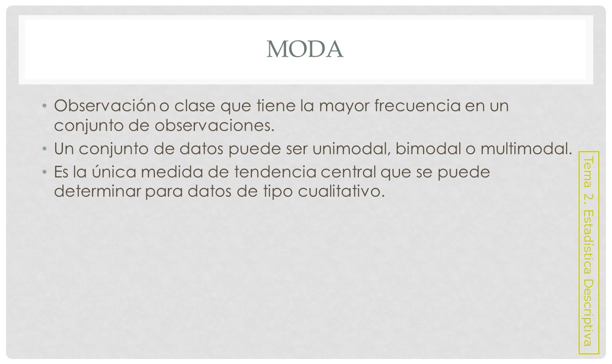 Moda Observación o clase que tiene la mayor frecuencia en un conjunto de observaciones.