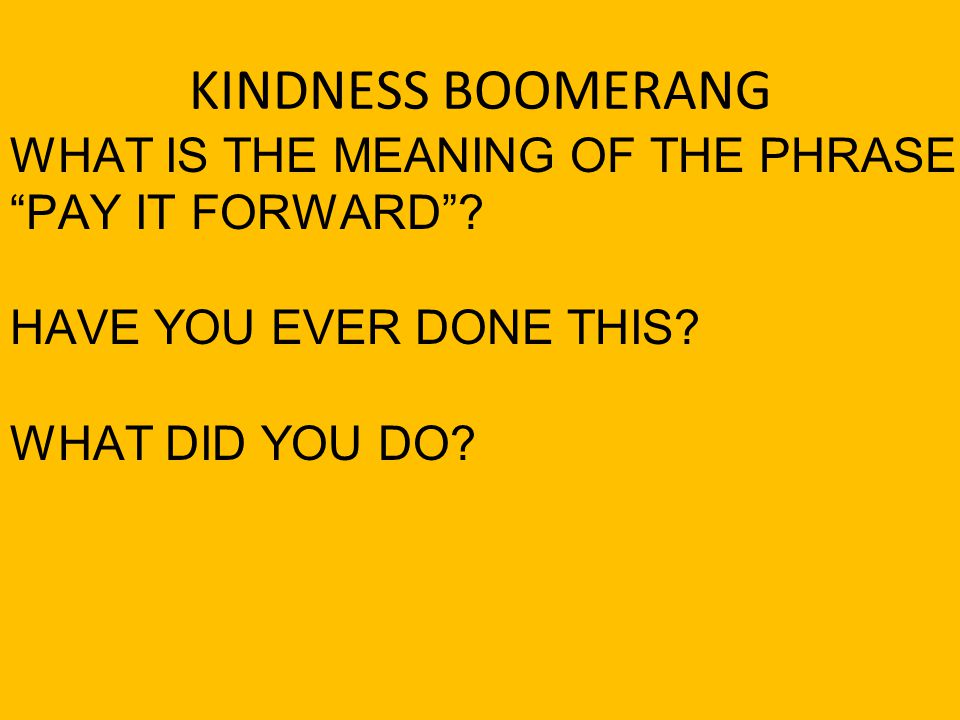 KINDNESS BOOMERANG WHAT IS THE MEANING OF THE PHRASE PAY IT FORWARD