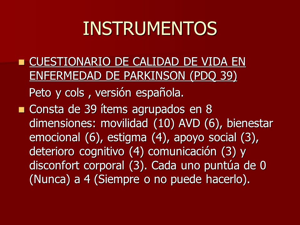 INSTRUMENTOS CUESTIONARIO DE CALIDAD DE VIDA EN ENFERMEDAD DE PARKINSON (PDQ 39) Peto y cols , versión española.