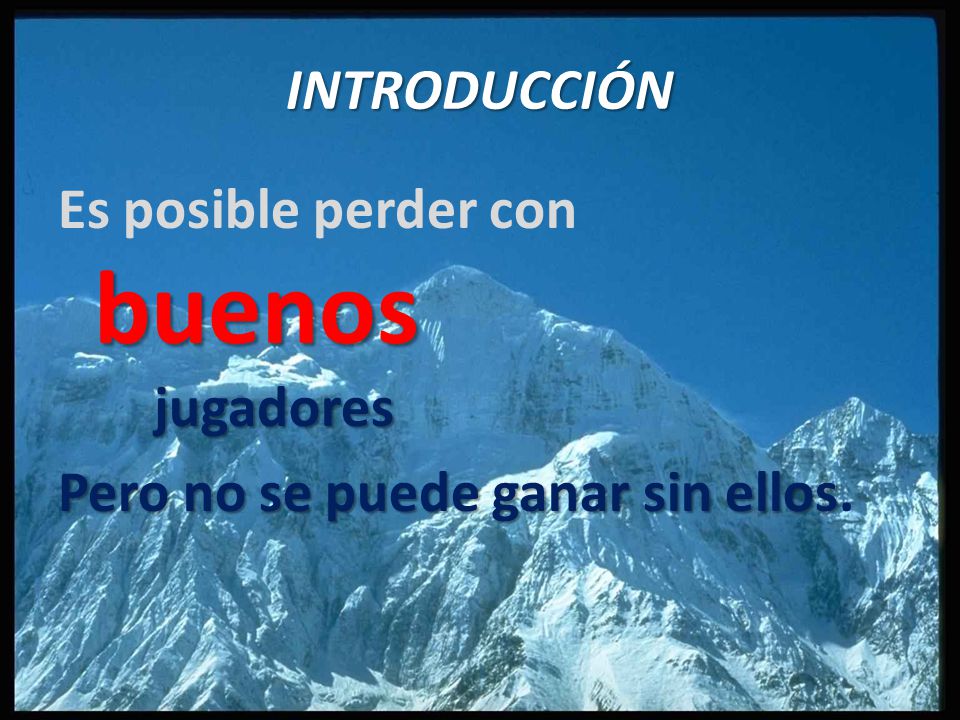 INTRODUCCIÓN Es posible perder con buenos jugadores Pero no se puede ganar sin ellos.