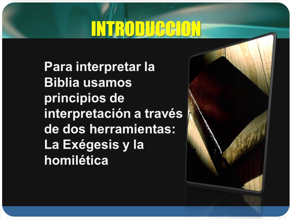 INTRODUCCION Para interpretar la Biblia usamos principios de interpretación a través de dos herramientas: La Exégesis y la homilética.