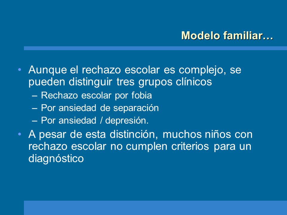 Modelo familiar… Aunque el rechazo escolar es complejo, se pueden distinguir tres grupos clínicos. Rechazo escolar por fobia.