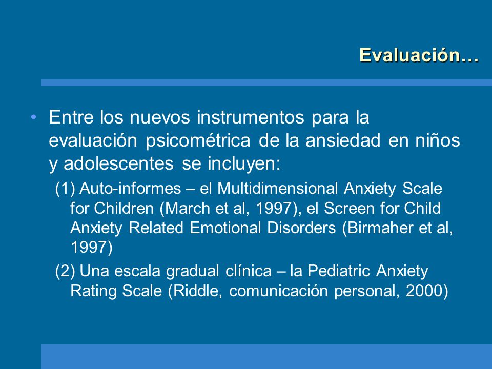 Evaluación… Entre los nuevos instrumentos para la evaluación psicométrica de la ansiedad en niños y adolescentes se incluyen: