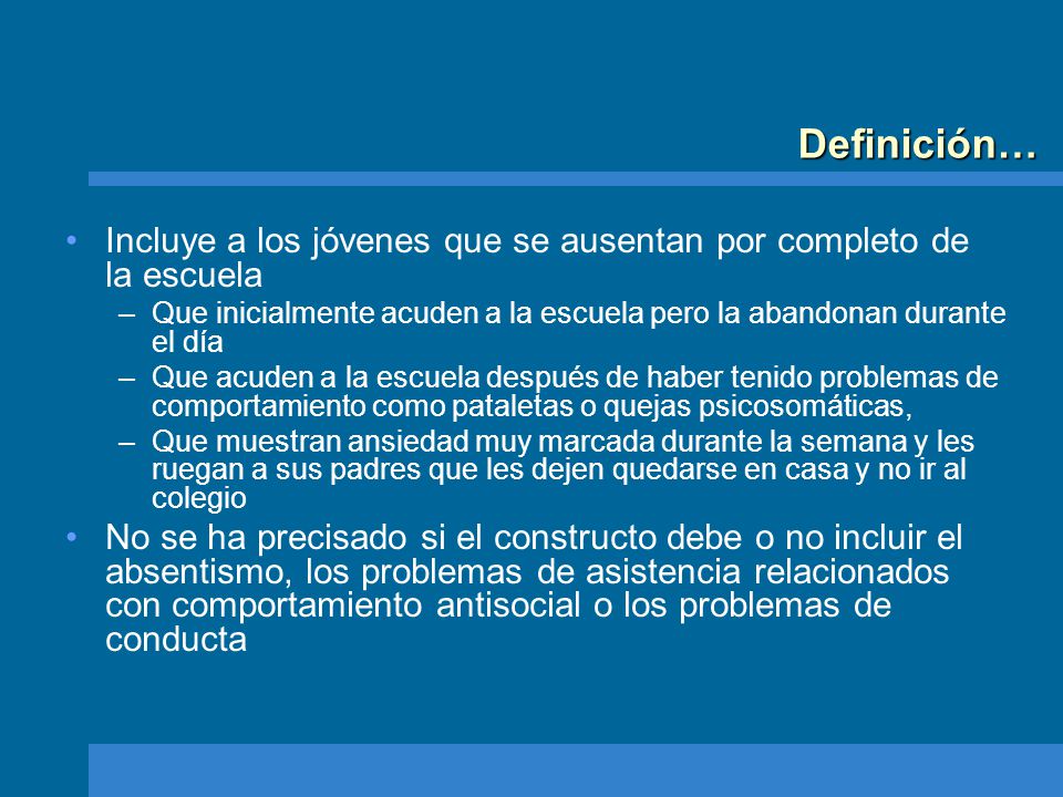 Definición… Incluye a los jóvenes que se ausentan por completo de la escuela. Que inicialmente acuden a la escuela pero la abandonan durante el día.
