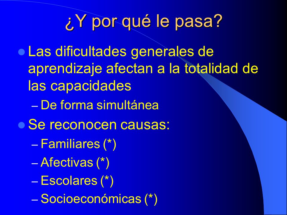 ¿Y por qué le pasa Las dificultades generales de aprendizaje afectan a la totalidad de las capacidades.