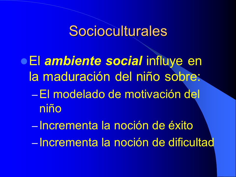 Socioculturales El ambiente social influye en la maduración del niño sobre: El modelado de motivación del niño.