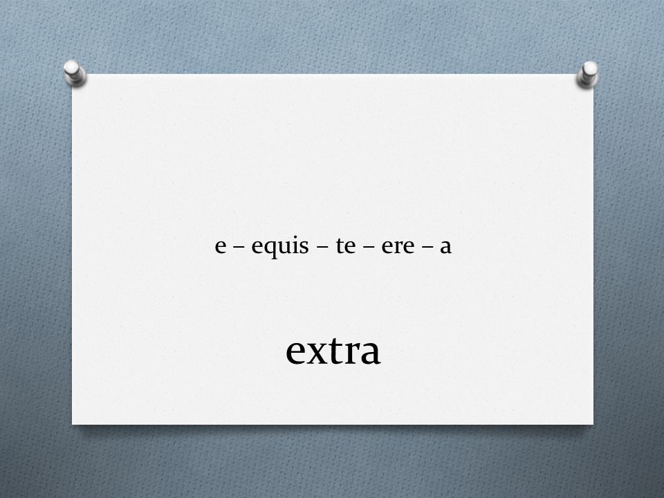 e – equis – te – ere – a extra