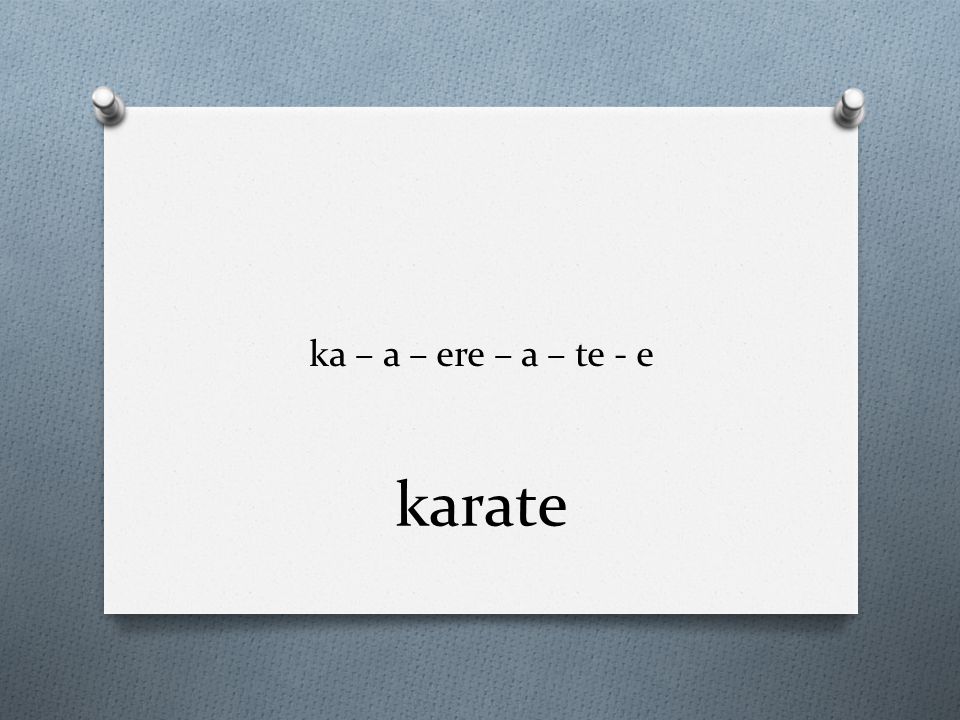 ka – a – ere – a – te - e karate