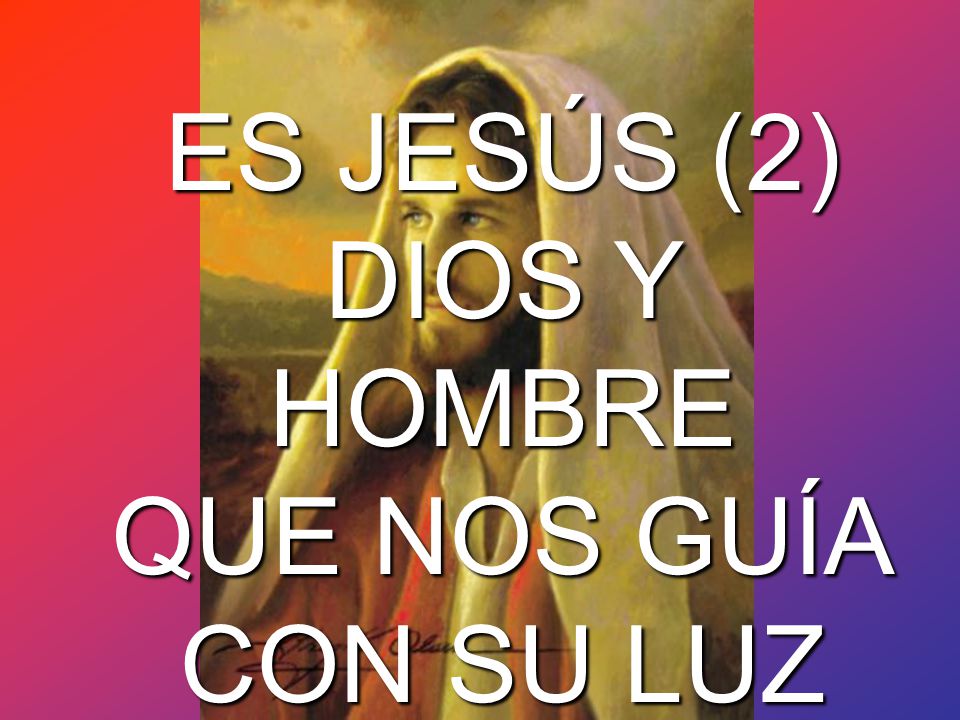 ES JESÚS (2) DIOS Y HOMBRE QUE NOS GUÍA CON SU LUZ