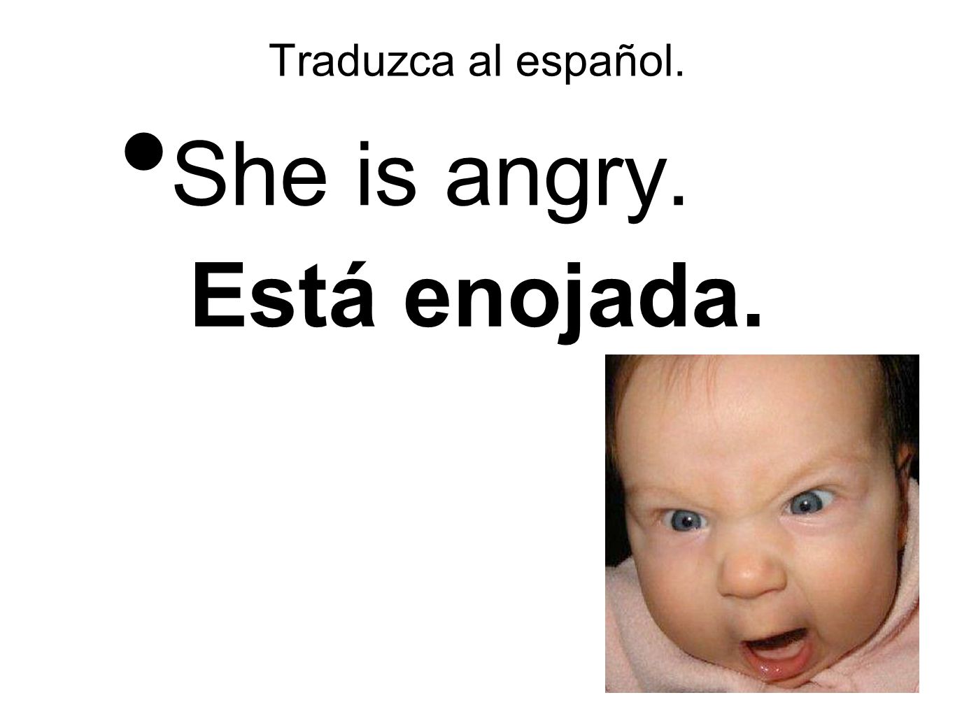Traduzca al español. She is angry. Está enojada.