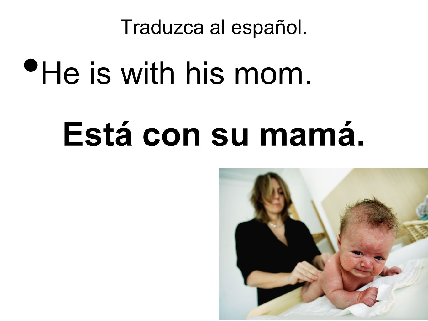 Traduzca al español. He is with his mom. Está con su mamá.