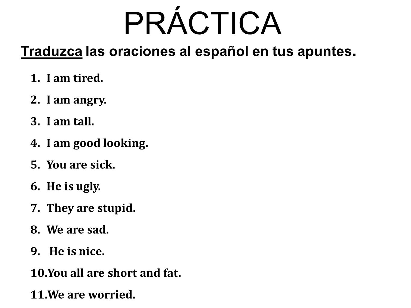 PRÁCTICA Traduzca las oraciones al español en tus apuntes. I am tired.