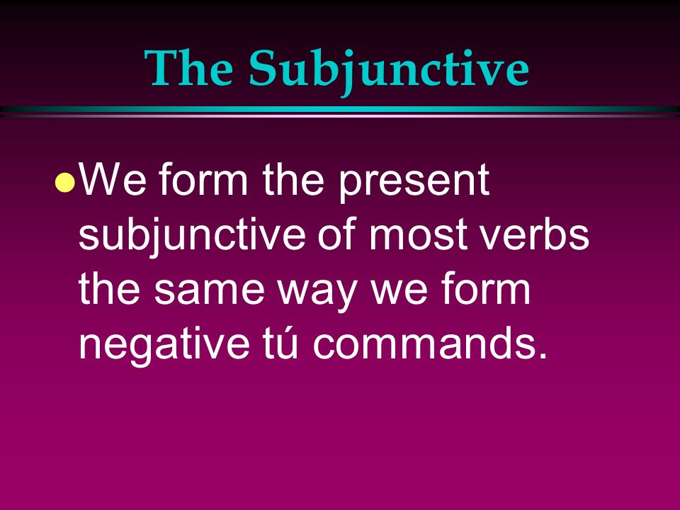 The Subjunctive We form the present subjunctive of most verbs the same way we form negative tú commands.