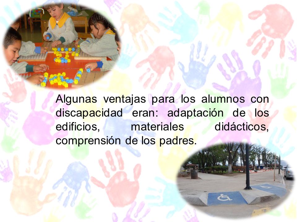 Algunas ventajas para los alumnos con discapacidad eran: adaptación de los edificios, materiales didácticos, comprensión de los padres.