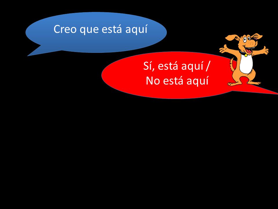 Creo que está aquí Sí, está aquí / No está aquí