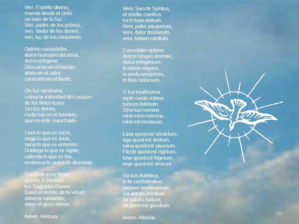 Ven, Espíritu divino, manda desde el cielo. un rayo de tu luz. Ven, padre de los pobres, ven, dador de los dones,