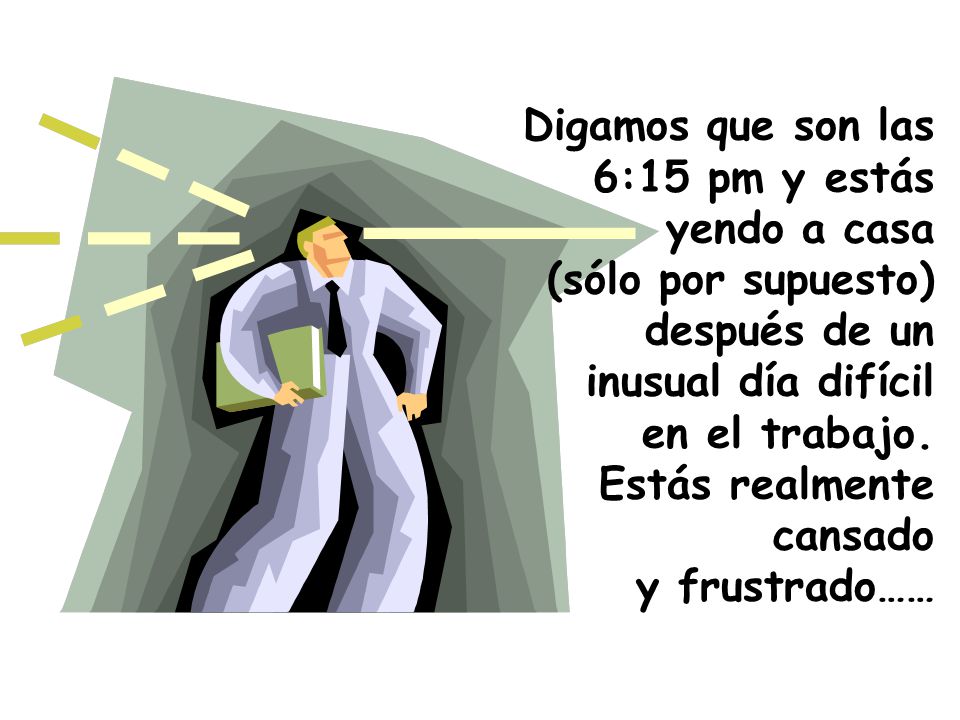Digamos que son las 6:15 pm y estás. yendo a casa. (sólo por supuesto) después de un. inusual día difícil.