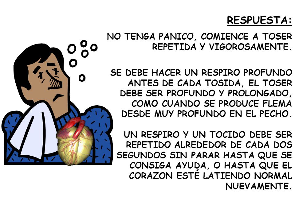 RESPUESTA: NO TENGA PANICO, COMIENCE A TOSER REPETIDA Y VIGOROSAMENTE.