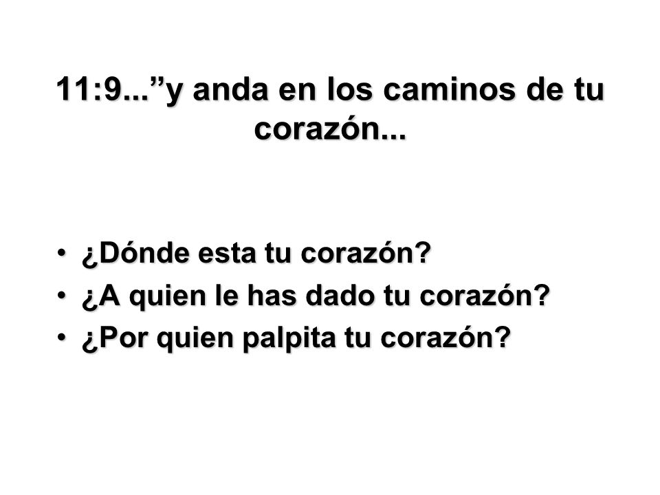 11:9... y anda en los caminos de tu corazón...