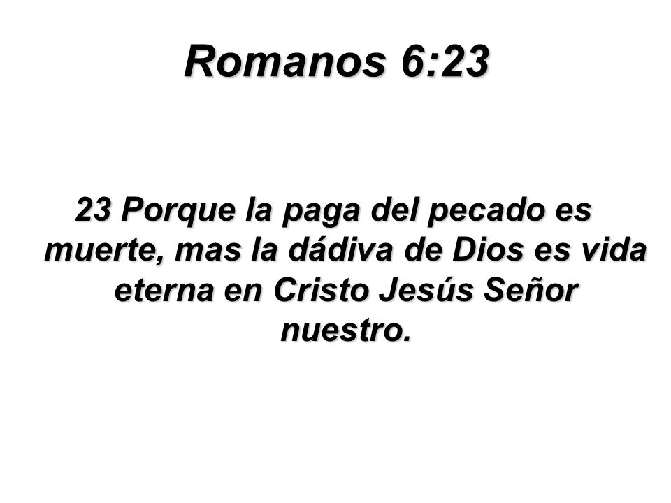 Romanos 6:23 23 Porque la paga del pecado es muerte, mas la dádiva de Dios es vida eterna en Cristo Jesús Señor nuestro.