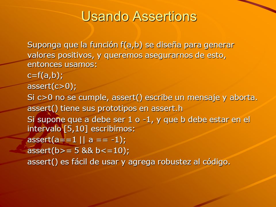 Usando Assertions Suponga que la función f(a,b) se diseña para generar valores positivos, y queremos asegurarnos de esto, entonces usamos:
