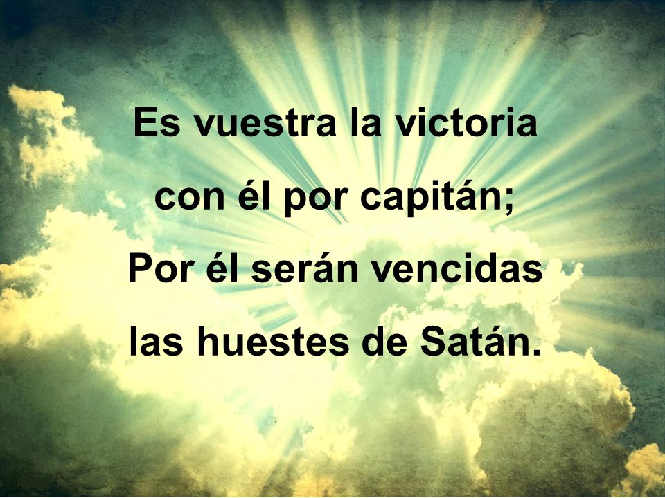 Es vuestra la victoria con él por capitán; Por él serán vencidas las huestes de Satán.