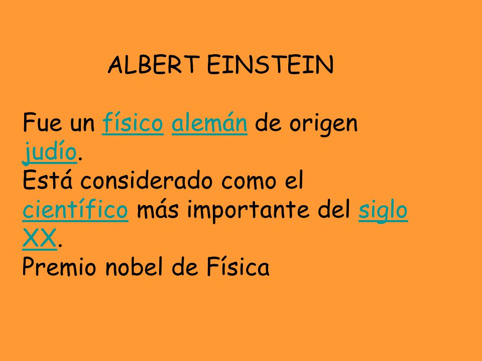 ALBERT EINSTEIN Fue un físico alemán de origen judío. Está considerado como el científico más importante del siglo XX.
