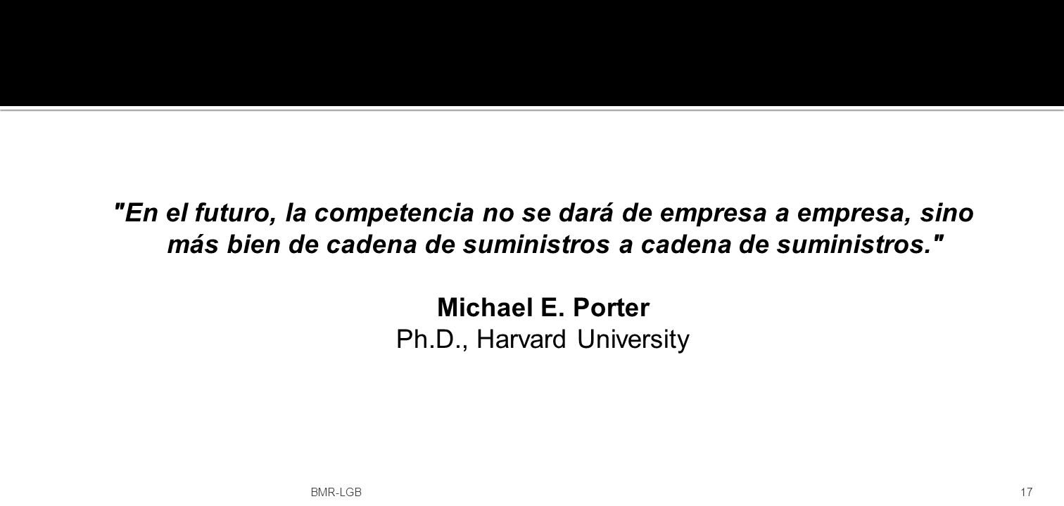 En el futuro, la competencia no se dará de empresa a empresa, sino más bien de cadena de suministros a cadena de suministros. Michael E. Porter Ph.D., Harvard University