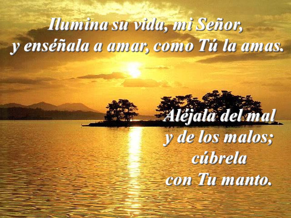 Ilumina su vida, mi Señor, y enséñala a amar, como Tú la amas.
