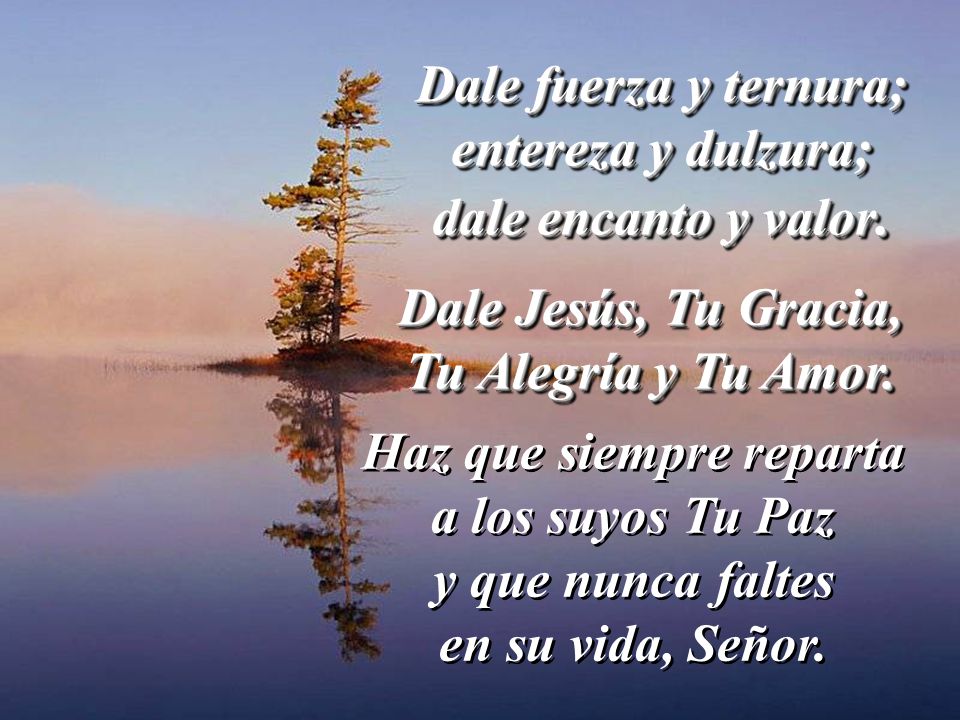 Dale fuerza y ternura; entereza y dulzura; dale encanto y valor.