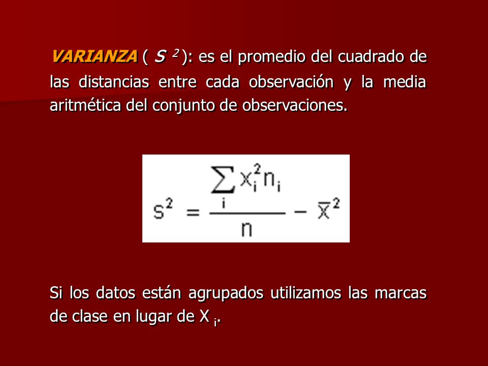 VARIANZA ( s 2 ): es el promedio del cuadrado de las distancias entre cada observación y la media aritmética del conjunto de observaciones.