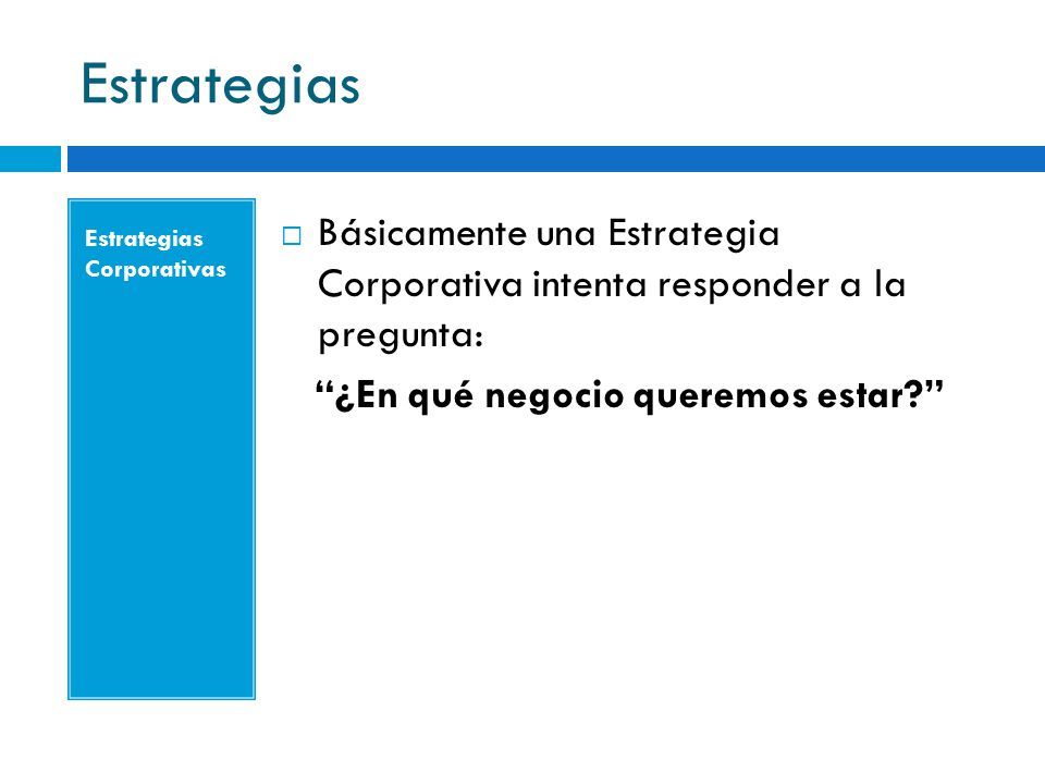 Estrategias Estrategias Corporativas. Básicamente una Estrategia Corporativa intenta responder a la pregunta: