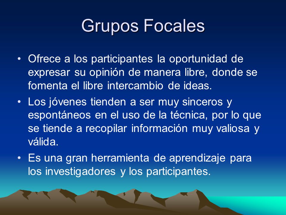 Grupos Focales Ofrece a los participantes la oportunidad de expresar su opinión de manera libre, donde se fomenta el libre intercambio de ideas.