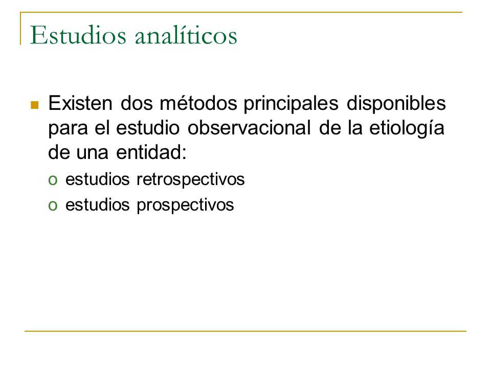 Estudios analíticos Existen dos métodos principales disponibles para el estudio observacional de la etiología de una entidad: