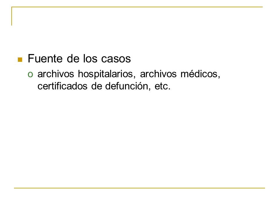 Fuente de los casos archivos hospitalarios, archivos médicos, certificados de defunción, etc.