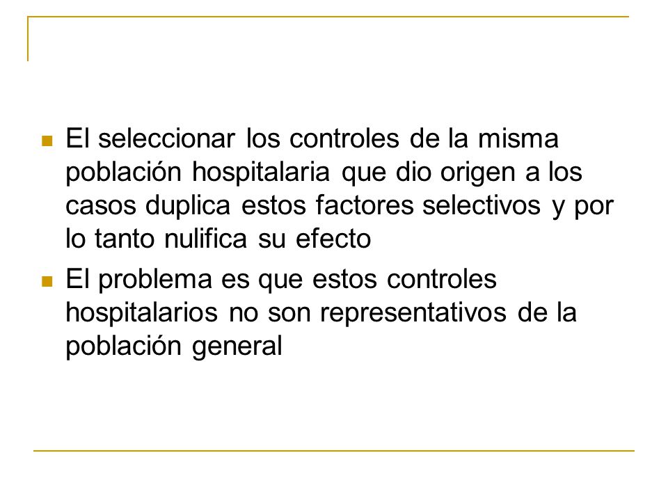 El seleccionar los controles de la misma población hospitalaria que dio origen a los casos duplica estos factores selectivos y por lo tanto nulifica su efecto