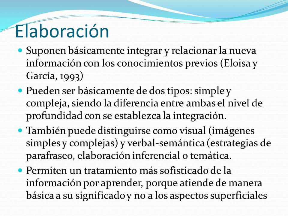 Elaboración Suponen básicamente integrar y relacionar la nueva información con los conocimientos previos (Eloisa y García, 1993)