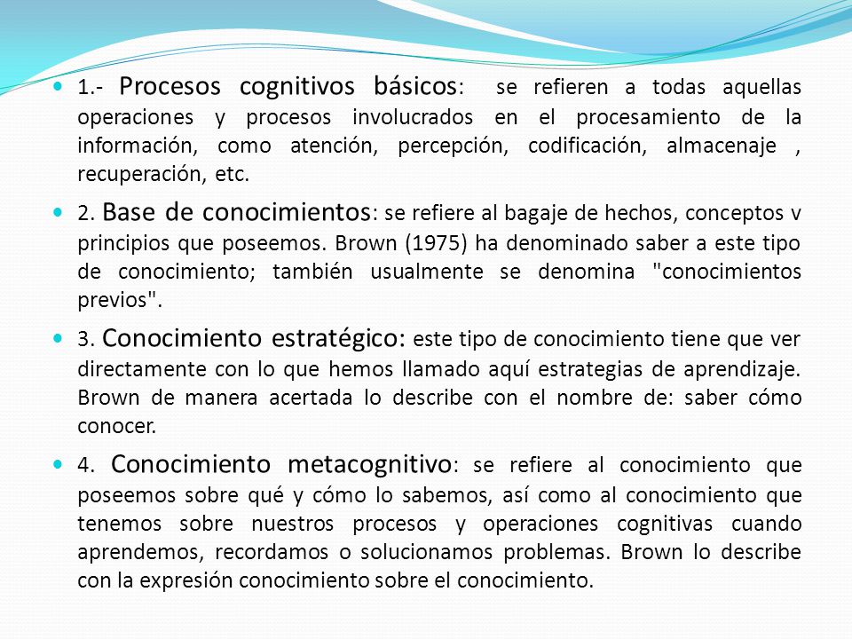 1.- Procesos cognitivos básicos: se refieren a todas aquellas operaciones y procesos involucrados en el procesamiento de la información, como atención, percepción, codificación, almacenaje , recuperación, etc.