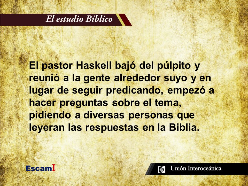 El pastor Haskell bajó del púlpito y reunió a la gente alrededor suyo y en lugar de seguir predicando, empezó a hacer preguntas sobre el tema, pidiendo a diversas personas que leyeran las respuestas en la Biblia.