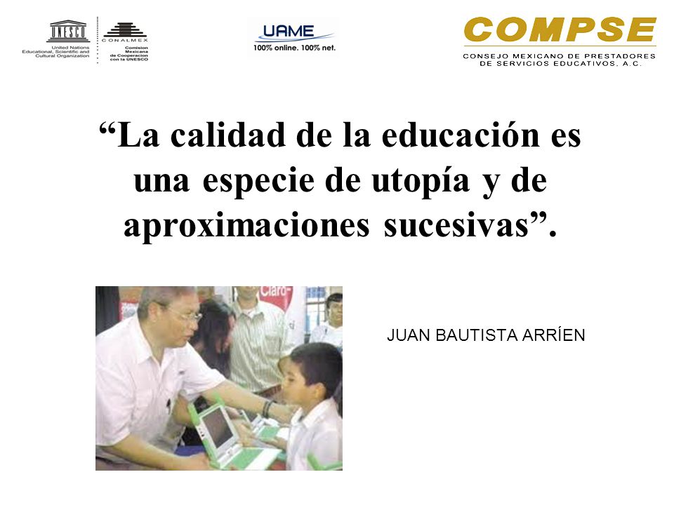 La calidad de la educación es una especie de utopía y de aproximaciones sucesivas .