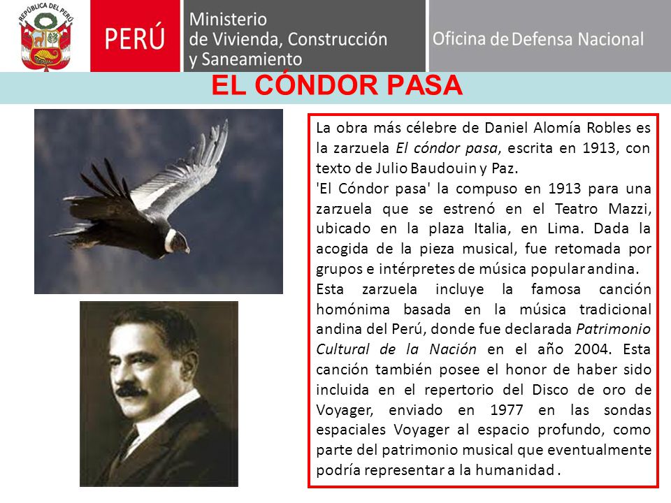 EL CÓNDOR PASA La obra más célebre de Daniel Alomía Robles es la zarzuela El cóndor pasa, escrita en 1913, con texto de Julio Baudouin y Paz.