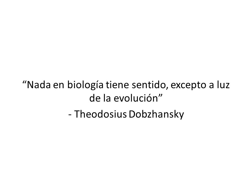 Nada en biología tiene sentido, excepto a luz de la evolución - Theodosius Dobzhansky