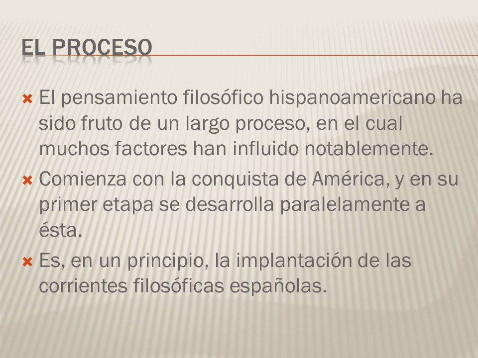 El proceso El pensamiento filosófico hispanoamericano ha sido fruto de un largo proceso, en el cual muchos factores han influido notablemente.