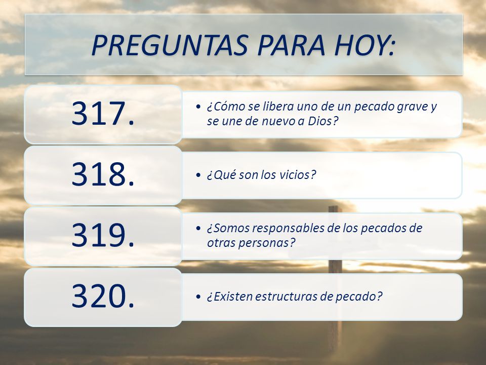 PREGUNTAS PARA HOY: 317. ¿Cómo se libera uno de un pecado grave y se une de nuevo a Dios 318. ¿Qué son los vicios