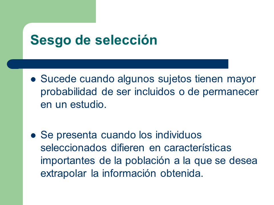 Sesgo de selección Sucede cuando algunos sujetos tienen mayor probabilidad de ser incluidos o de permanecer en un estudio.